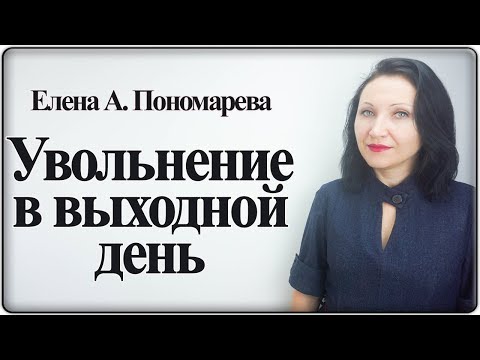 Видео: Увольнение в выходной день - Елена Пономарева