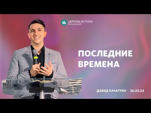 Видео: Давид Хачатрян / «Последние времена» / 26.05.2024 / Истина Калининград