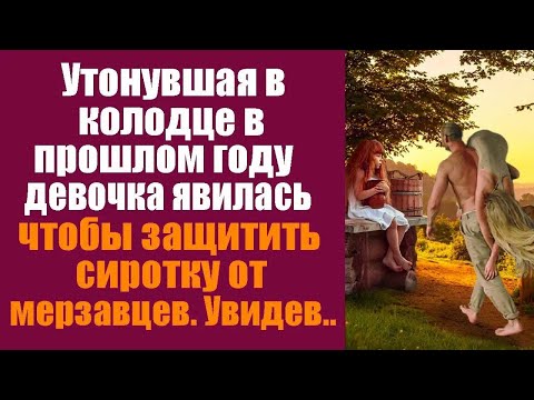 Видео: Утонувшая в колодце в прошлом году девочка явилась чтобы защитить сиротку от мерзавцев. Увидев...