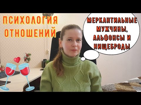 Видео: Психология отношений. Меркантильные мужчины, альфонсы и нищеброды. Как от них уберечься?!