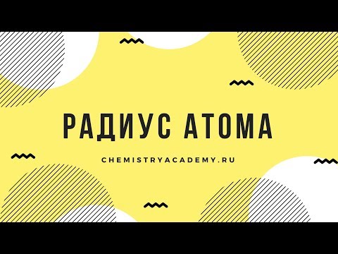 Видео: Тема 1.9 Радиус атома. Как он меняется у атомов внутри группы и периода?