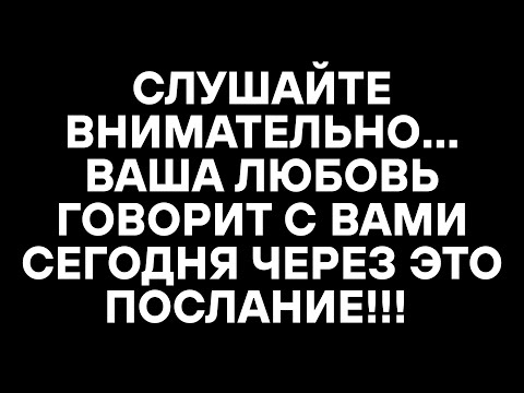 Видео: СЛУШАЙТЕ ВНИМАТЕЛЬНО... ВАША ЛЮБОВЬ ГОВОРИТ С ВАМИ СЕГОДНЯ ЧЕРЕЗ ЭТО ПОСЛАНИЕ!!!