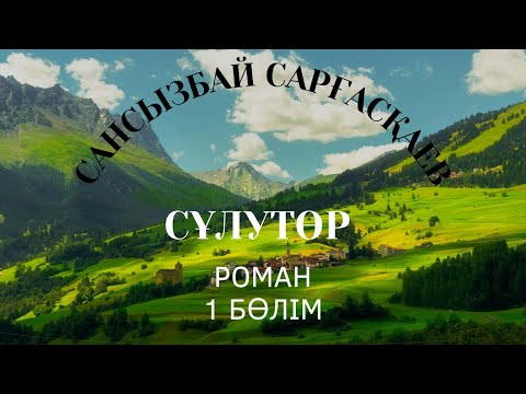 Видео: Сансызбай Сарғасқаев. “Сұлутөр” роман. 1 бөлім #аудиокітап