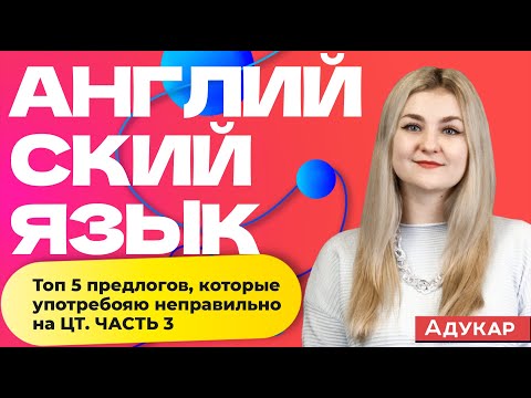 Видео: Топ-5 предлогов, которые неправильно употребляют на ЦТ. Часть 3 | Английский язык ЦТ