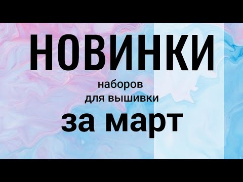Видео: НОВИНКИ наборов для вышивки ЗА МАРТ, 2025 #вышивкакрестиком #новинкивышивка