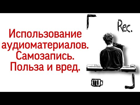 Видео: Использование аудиоматериалов в работе над произведением на фортепиано. Польза и вред. Самозапись.