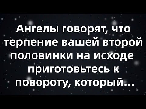Видео: Ангелы говорят, что терпение вашей второй половинки на исходе — приготовьтесь к повороту, котор...