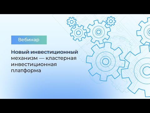 Видео: Как получить льготное финансирование в рамках нового механизма кластерной инвестиционной платформы?