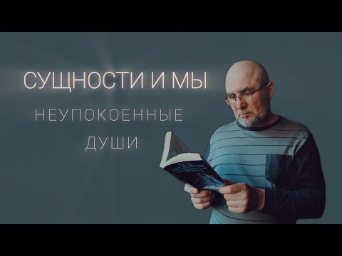 Видео: СУЩНОСТИ И МЫ. Кто такие неупокоенные души?