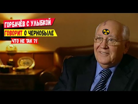 Видео: Горбачёв с улыбкой говорит о Чернобыле! Что с ним не так?