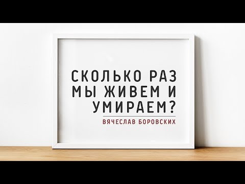 Видео: Вячеслав Боровских - Сколько раз мы живем и умираем?