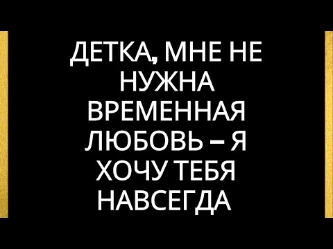 Видео: Детка, я хочу тебя навсегда