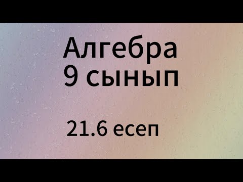 Видео: 21.6 есеп 9 сынып Алгебра