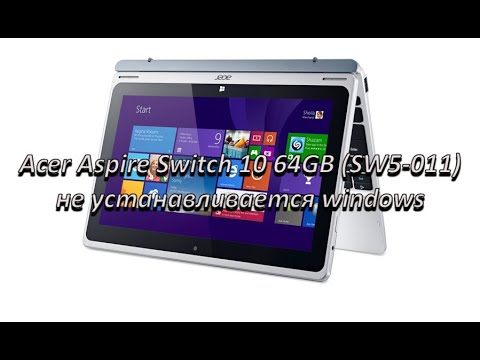 Видео: Танцы с бубном во круг Acer Aspire Switch 10 64GB (SW5-011) проблема с установкой windows