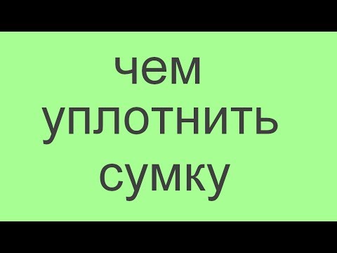 Видео: чем и как уплотнить сумку.