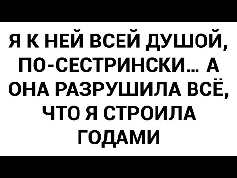 Видео: Я к ней всей душой, по-сестрински… А она разрушила всё, что я строила годами
