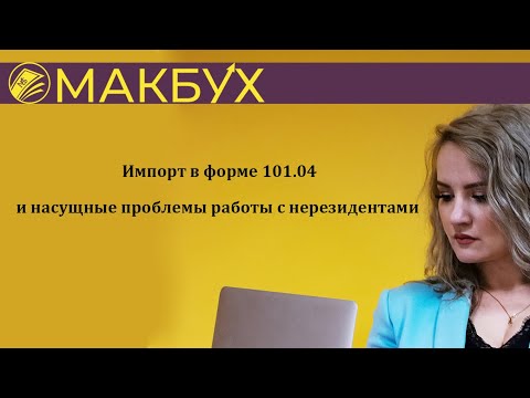 Видео: Импорт в форме 101.04 и насущные проблемы работы с нерезидентами. Гость Вера Капацина.