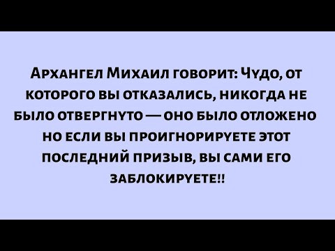 Видео: Архангел Михаил говорит: Чудо, от которого ты отказался, никогда не было отвергнуто — оно было...
