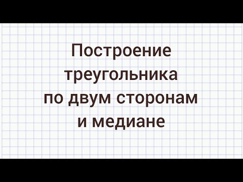 Видео: Как построить треугольник по двум сторонам и медиане, проведенной к одной из этих сторон