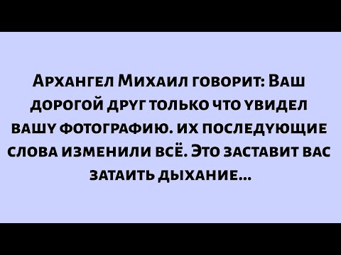Видео: Архангел Михаил говорит: Ваши дорогие друзья только что увидели вашу фотографию — и их последующие..