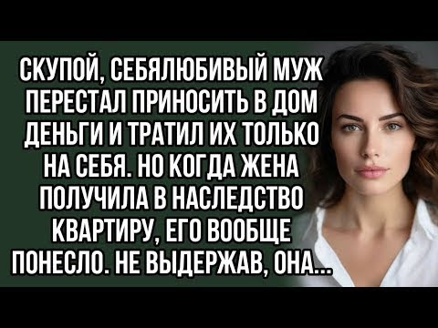 Видео: Скупой, себялюбивый муж перестал приносить в дом деньги и тратил их только на себя