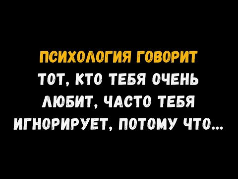 Видео: Тот, кто тебя сильно любит, сильно тебя игнорирует, потому что... психологические факты