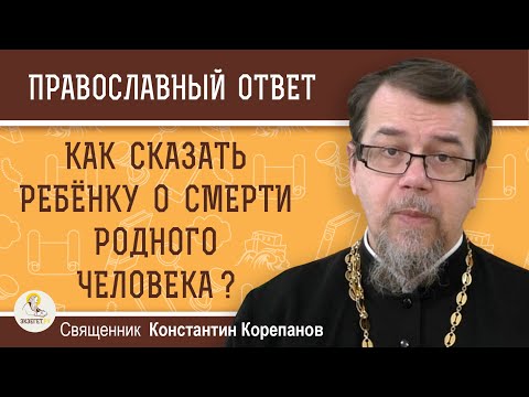 Видео: КАК СКАЗАТЬ РЕБЁНКУ О СМЕРТИ РОДНОГО ЧЕЛОВЕКА ? Священник Константин Корепанов