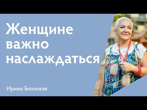 Видео: Женщине важно наслаждаться жизнью {прямой эфир} | Ирина Блонская