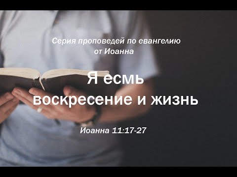 Видео: Иоанна 11:17-27  "Я есмь воскресение и жизнь"  |  Андрей Резуненко