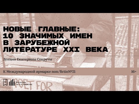 Видео: «Новые главные: 10 значимых имен зарубежной литературы ХХI века». Лекция Екатерины Сокруты