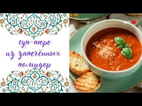 Видео: томатный суп-пюре из запечённых помидор | турецкий домашний рецепт