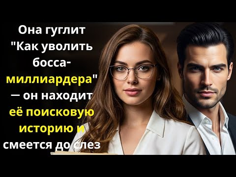 Видео: Она гуглит Как уволить босса миллиардера — он находит её поисковую историю и смеется до слез