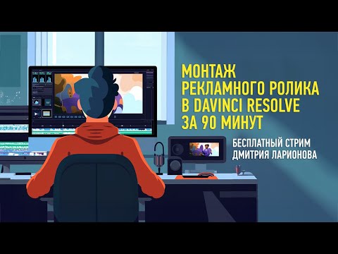 Видео: Монтаж рекламного ролика в DaVinci Resolve за 90 минут. Дмитрий Ларионов