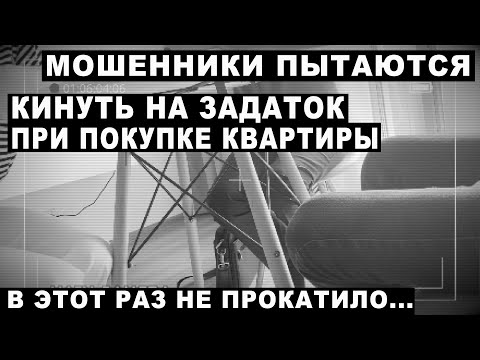 Видео: МОШЕННИКИ КИНУЛИ НА ЗАДАТОК ПРИ ПОКУПКЕ КВАРТИРЫ