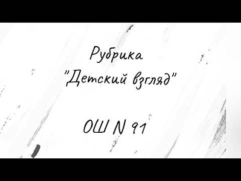 Видео: Рубрика "Детский взгляд ". В ролях учащиеся ОШ N 91.