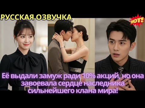 Видео: Её выдали замуж ради 10% акций, но она завоевала сердце наследника сильнейшего клана мира!