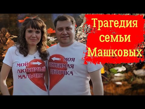 Видео: Трагедия семьи Машковых
