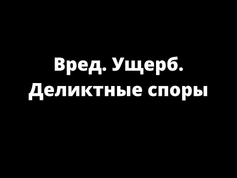 Видео: ВРЕД. УЩЕРБ. ДЕЛИКТНЫЕ СПОРЫ