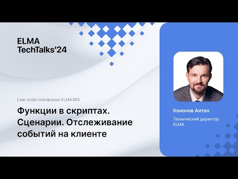 Видео: Антон Кононов — функции в скриптах и отслеживание событий на клиенте в ELMA365. TechTalks'24