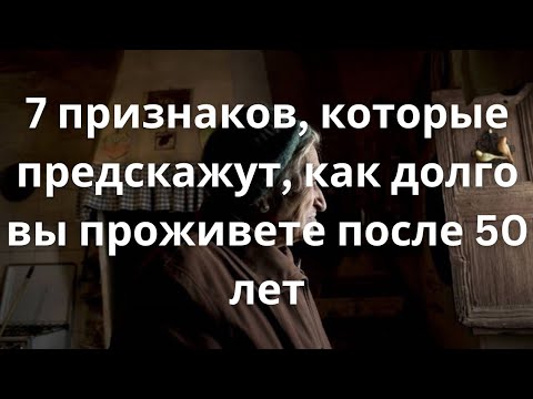 Видео: 7 признаков, которые предскажут, как долго вы проживете после 50 лет
