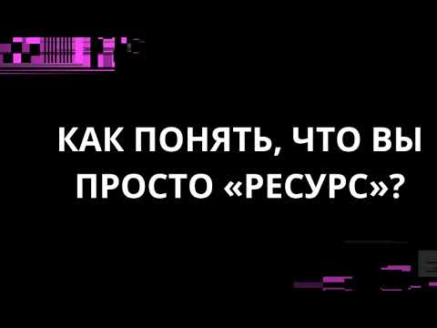 Видео: КАК ПОНЯТЬ, ЧТО ВЫ ПРОСТО "РЕСУРС"?