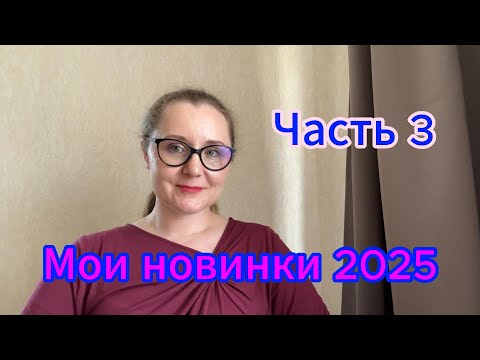 Видео: Мои новинки 2025. Часть 3