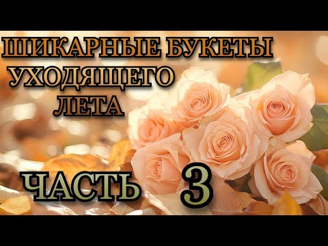 Видео: Шикарные букеты уходящего лета🎃🍂❤️ Часть 3 🌹