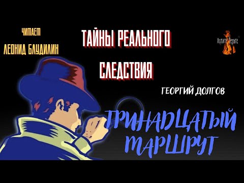 Видео: Тайны Реального Следствия: ТРИНАДЦАТЫЙ МАРШРУТ (автор: Георгий Долгов). Чит. Леонид Блудилин