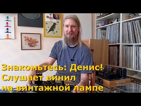 Видео: Знакомьтесь: Денис! Слушает винил только на ламповых усилителях