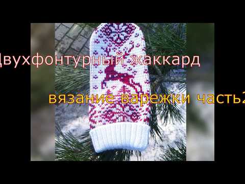 Видео: Двухфонтурный жаккард,вязание варежки часть 2