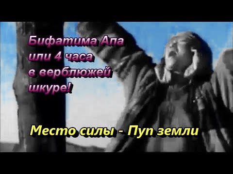 Видео: Место силы - Пуп земли. Бифатима Апа или 4 часа в верблюжей шкуре!