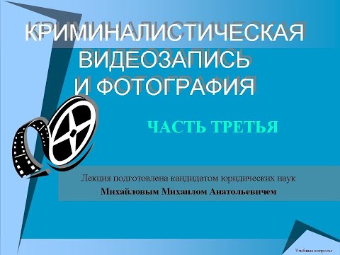 Видео: Криминалистическая видеозапись и фотосъемка. Часть 3. Лекция