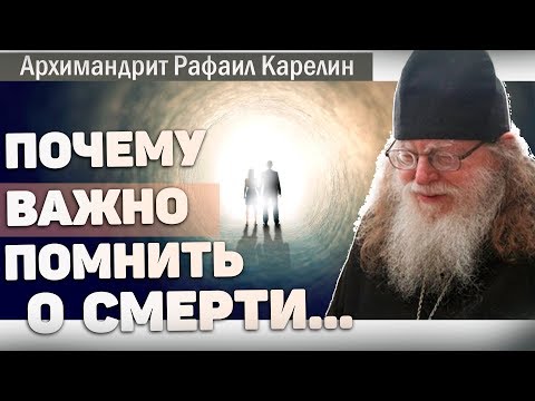 Видео: Почему нужно помнить о смерти. Архимандрит Рафаил Карелин