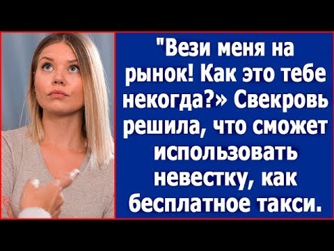 Видео: "Как это тебе некогда? Вези меня на рынок! Свекровь видела в невестке бесплатное такси.